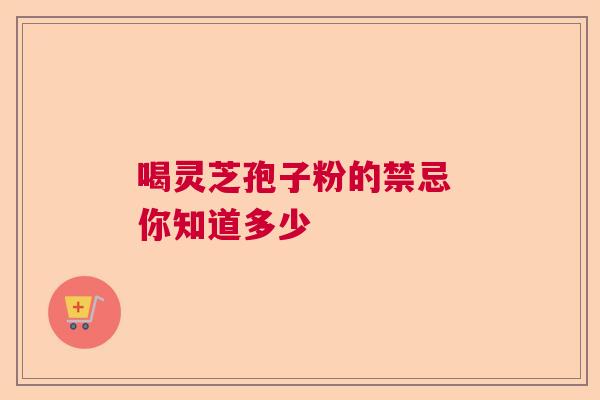 喝灵芝孢子粉的禁忌 你知道多少