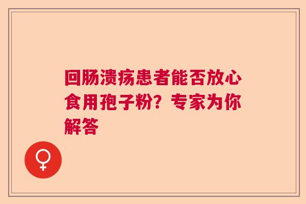 回肠溃疡患者能否放心食用孢子粉？专家为你解答