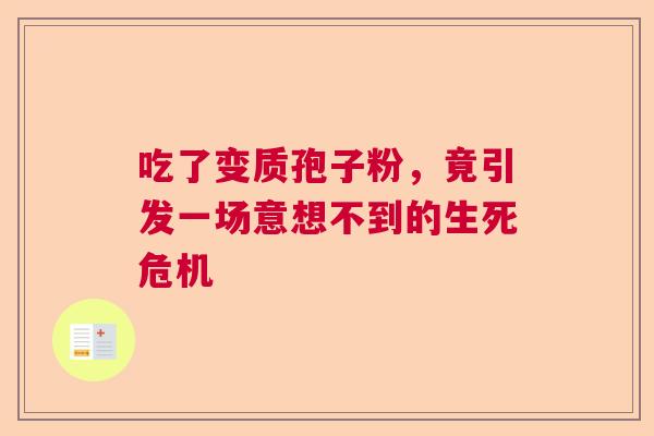 吃了变质孢子粉，竟引发一场意想不到的生死危机