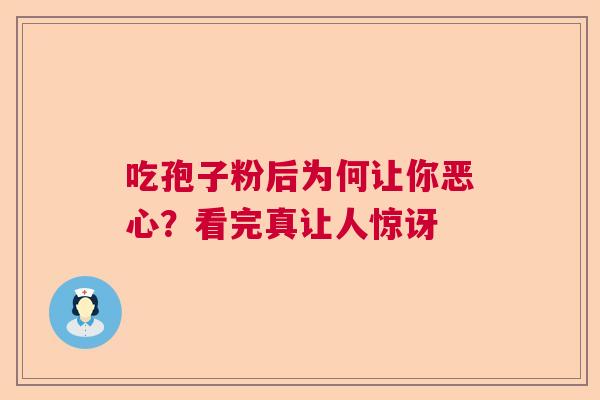 吃孢子粉后为何让你恶心？看完真让人惊讶