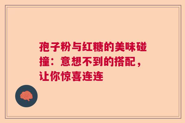孢子粉与红糖的美味碰撞：意想不到的搭配，让你惊喜连连