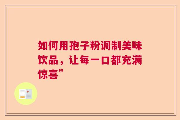 如何用孢子粉调制美味饮品，让每一口都充满惊喜”