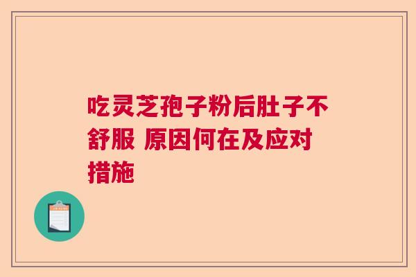 吃灵芝孢子粉后肚子不舒服 原因何在及应对措施
