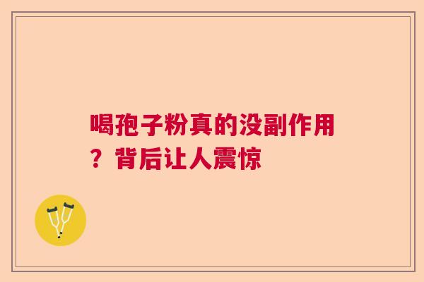 喝孢子粉真的没副作用？背后让人震惊