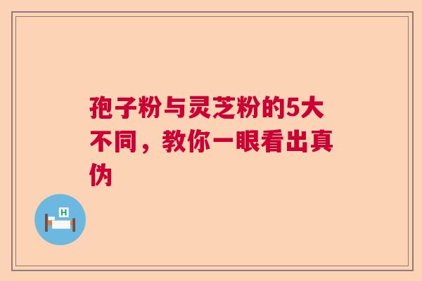 孢子粉与灵芝粉的5大不同，教你一眼看出真伪