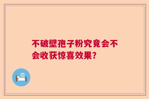 不破壁孢子粉究竟会不会收获惊喜效果？