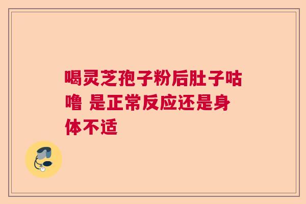 喝灵芝孢子粉后肚子咕噜 是正常反应还是身体不适