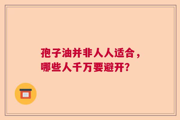 孢子油并非人人适合，哪些人千万要避开？