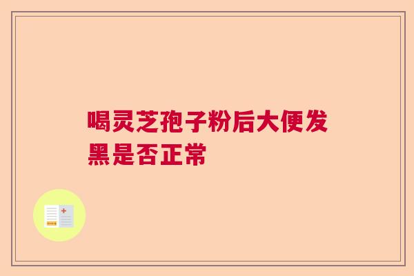 喝灵芝孢子粉后大便发黑是否正常