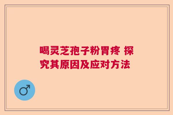 喝灵芝孢子粉胃疼 探究其原因及应对方法