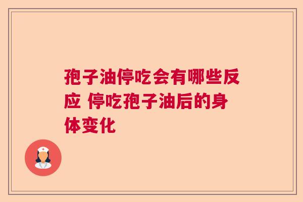 孢子油停吃会有哪些反应 停吃孢子油后的身体变化