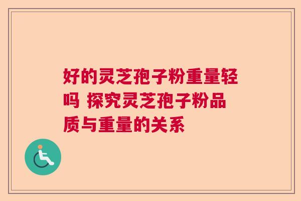 好的灵芝孢子粉重量轻吗 探究灵芝孢子粉品质与重量的关系