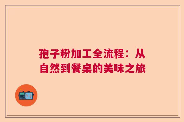 孢子粉加工全流程：从自然到餐桌的美味之旅