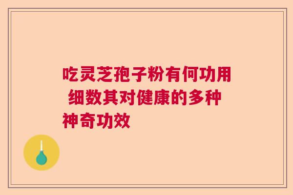 吃灵芝孢子粉有何功用 细数其对健康的多种神奇功效