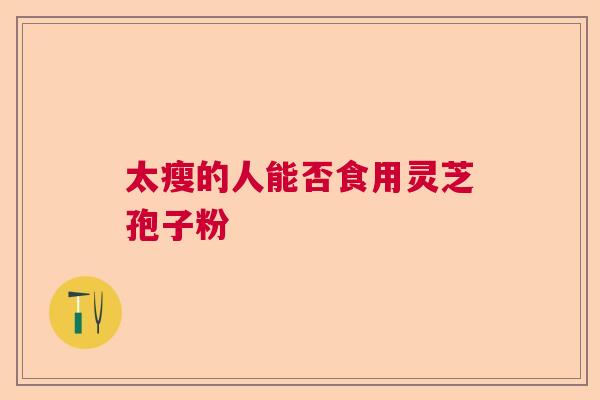太瘦的人能否食用灵芝孢子粉