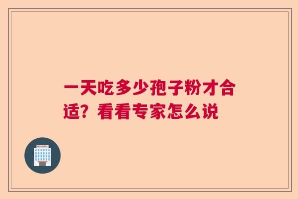一天吃多少孢子粉才合适？看看专家怎么说