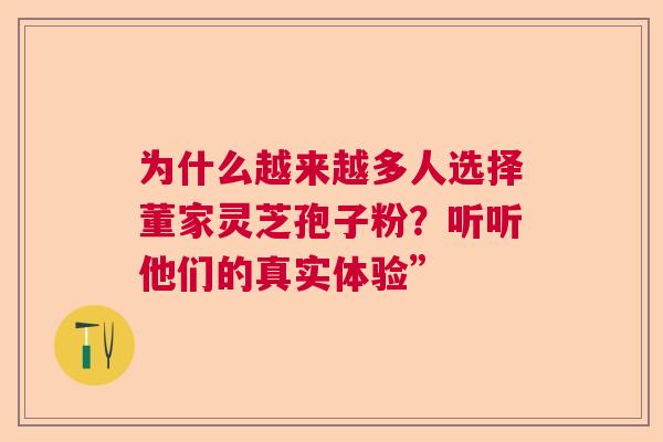 为什么越来越多人选择董家灵芝孢子粉？听听他们的真实体验”