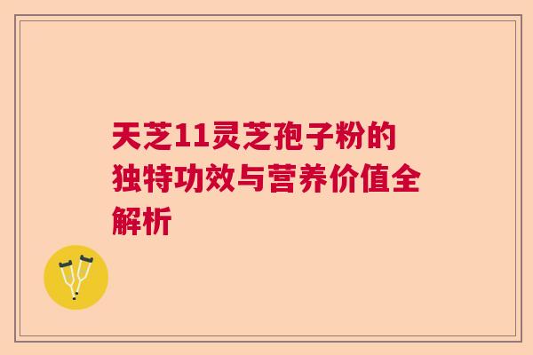 天芝11灵芝孢子粉的独特功效与营养价值全解析