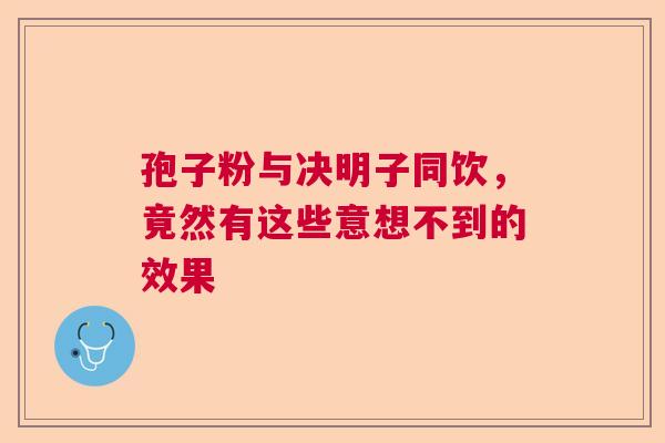 孢子粉与决明子同饮，竟然有这些意想不到的效果