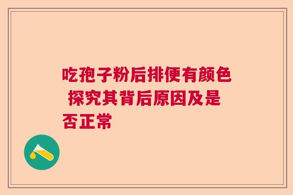 吃孢子粉后排便有颜色 探究其背后原因及是否正常