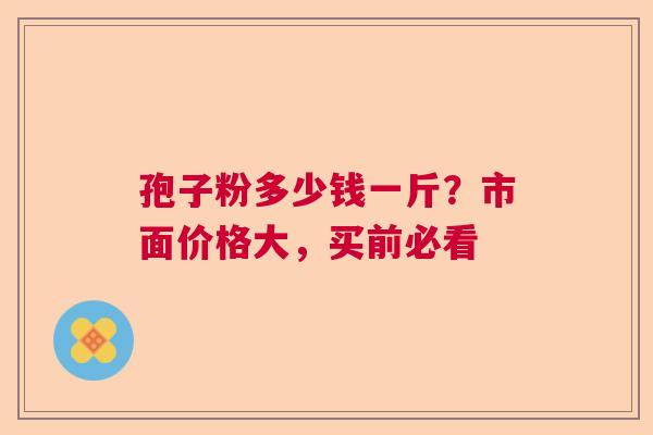 孢子粉多少钱一斤？市面价格大，买前必看