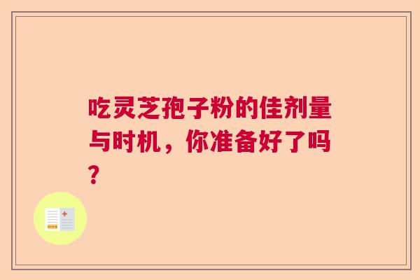吃灵芝孢子粉的佳剂量与时机，你准备好了吗？