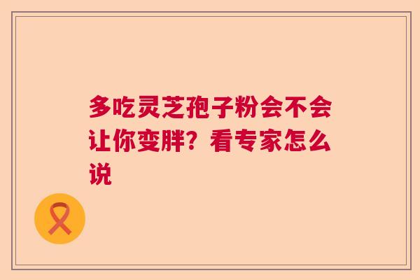 多吃灵芝孢子粉会不会让你变胖？看专家怎么说