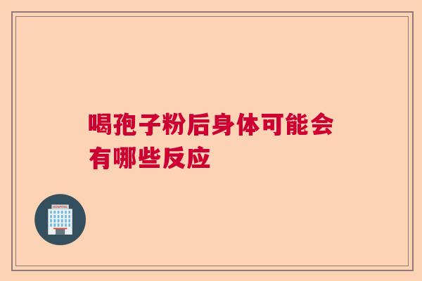 喝孢子粉后身体可能会有哪些反应