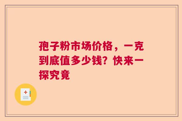 孢子粉市场价格，一克到底值多少钱？快来一探究竟