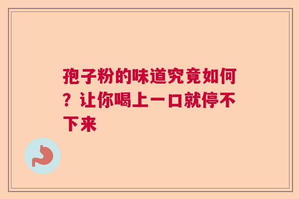 孢子粉的味道究竟如何？让你喝上一口就停不下来