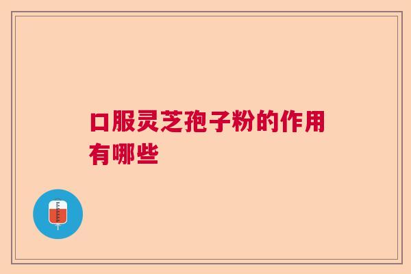 口服灵芝孢子粉的作用有哪些