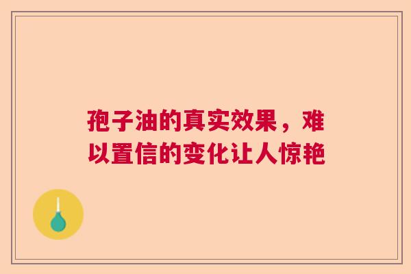 孢子油的真实效果，难以置信的变化让人惊艳
