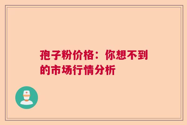 孢子粉价格：你想不到的市场行情分析