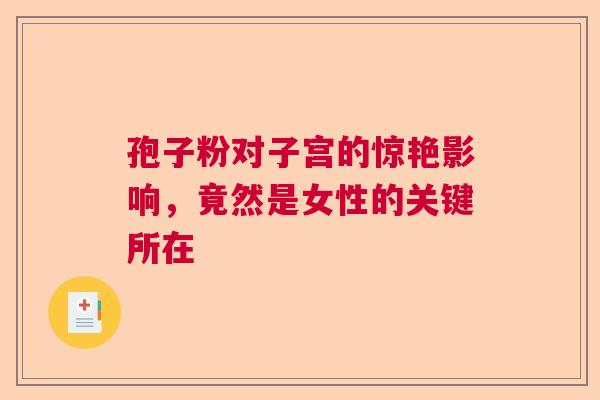 孢子粉对子宫的惊艳影响，竟然是女性的关键所在