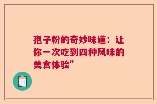 孢子粉的奇妙味道：让你一次吃到四种风味的美食体验”