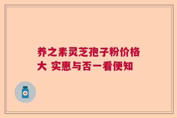 养之素灵芝孢子粉价格大 实惠与否一看便知