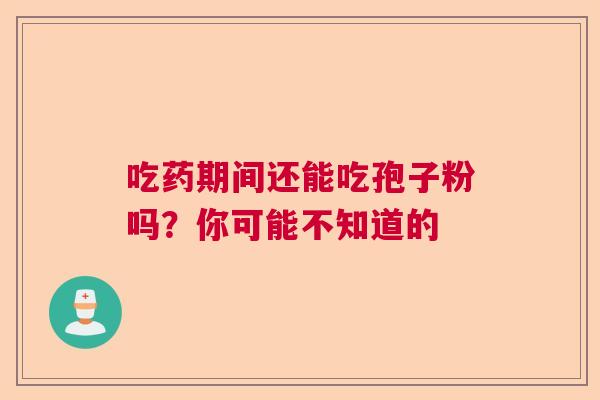 吃药期间还能吃孢子粉吗？你可能不知道的