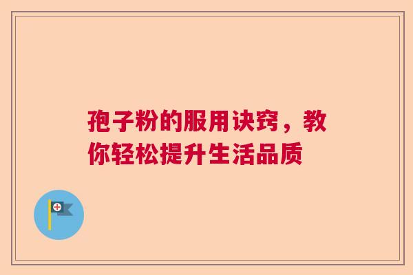 孢子粉的服用诀窍，教你轻松提升生活品质