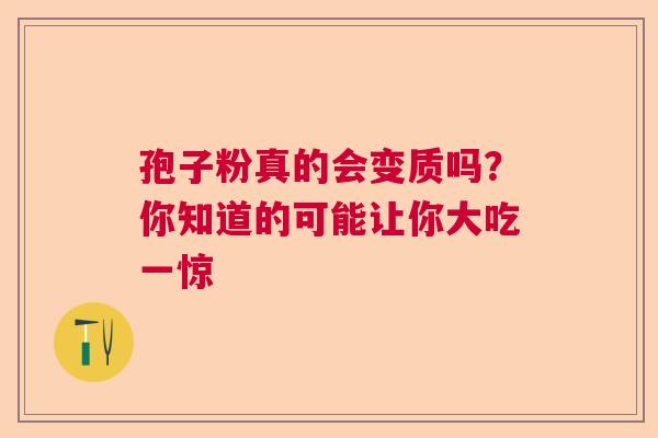 孢子粉真的会变质吗？你知道的可能让你大吃一惊