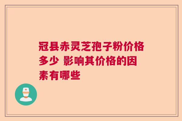 冠县赤灵芝孢子粉价格多少 影响其价格的因素有哪些