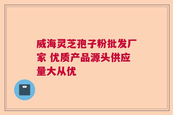 威海灵芝孢子粉批发厂家 优质产品源头供应量大从优