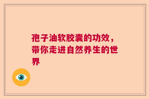 孢子油软胶囊的功效，带你走进自然养生的世界