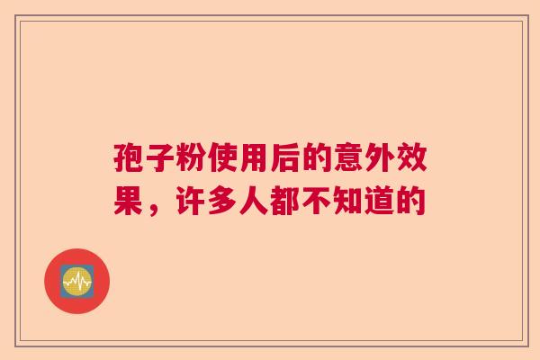 孢子粉使用后的意外效果，许多人都不知道的