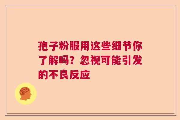 孢子粉服用这些细节你了解吗？忽视可能引发的不良反应