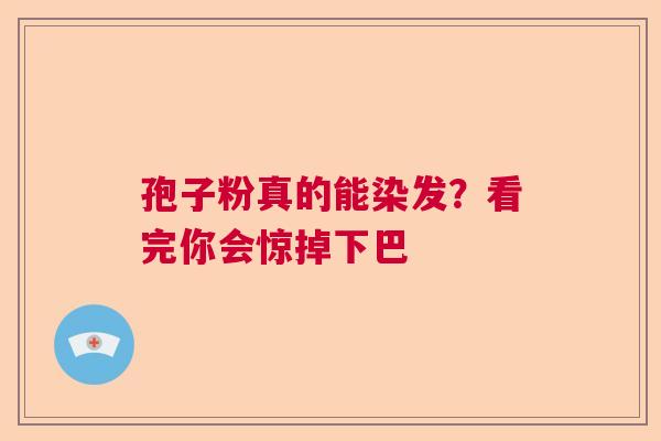 孢子粉真的能染发？看完你会惊掉下巴