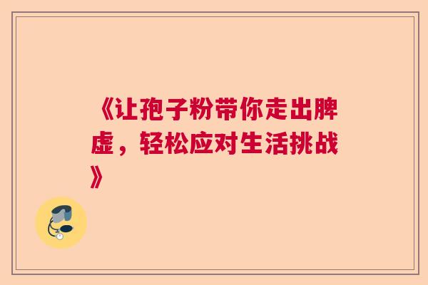 《让孢子粉带你走出脾虚，轻松应对生活挑战》