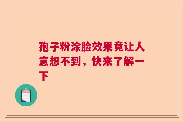 孢子粉涂脸效果竟让人意想不到，快来了解一下