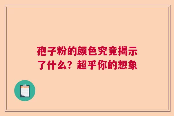 孢子粉的颜色究竟揭示了什么？超乎你的想象