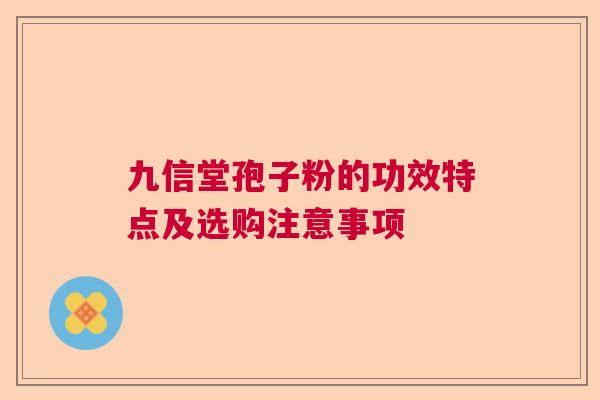 九信堂孢子粉的功效特点及选购注意事项