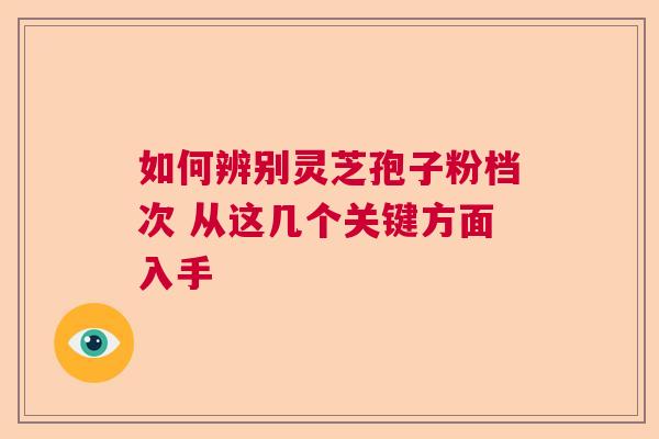 如何辨别灵芝孢子粉档次 从这几个关键方面入手